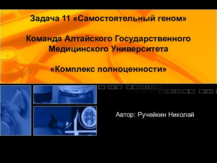 Задача 11 «Самостоятельный геном»  Команда Алтайского Государственного Медицинского Университета   «Комплекс полноценности»Автор: Ручейкин Николай