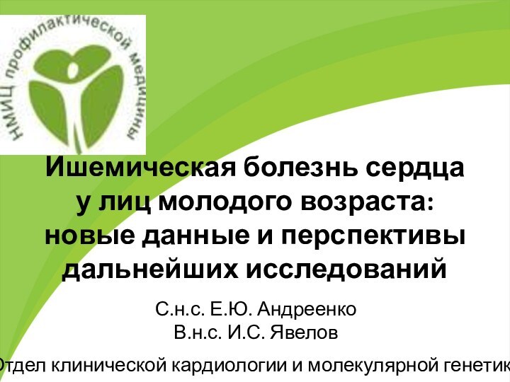 С.н.с. Е.Ю. АндреенкоВ.н.с. И.С. ЯвеловОтдел клинической кардиологии и молекулярной генетикиИшемическая болезнь сердца