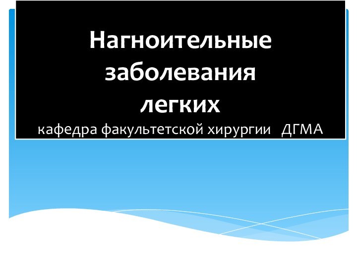 Нагноительные заболевания легких кафедра факультетской хирургии  ДГМА