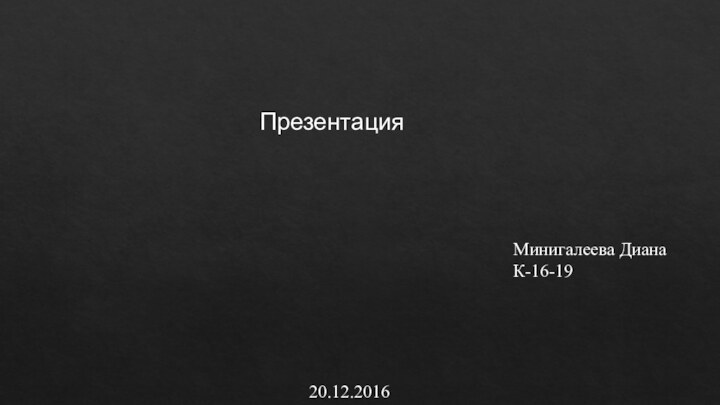 Презентация Минигалеева Диана К-16-1920.12.2016