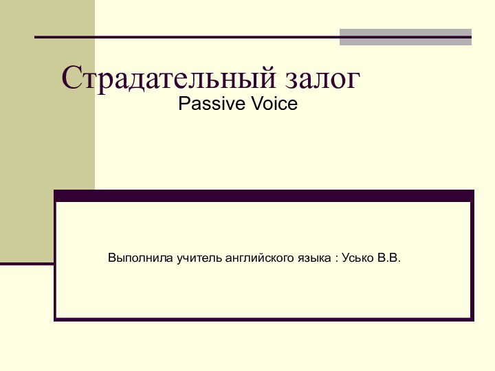 Страдательный залогPassive VoiceВыполнила учитель английского языка : Усько В.В.