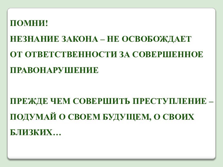 ПОМНИ! НЕЗНАНИЕ ЗАКОНА – НЕ ОСВОБОЖДАЕТОТ ОТВЕТСТВЕННОСТИ ЗА СОВЕРШЕННОЕПРАВОНАРУШЕНИЕПРЕЖДЕ ЧЕМ СОВЕРШИТЬ ПРЕСТУПЛЕНИЕ