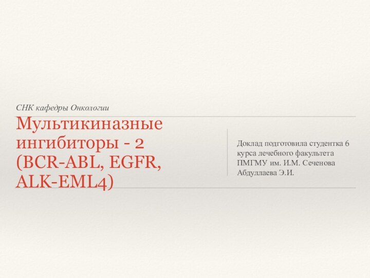 СНК кафедры ОнкологииМультикиназные ингибиторы - 2 (BCR-ABL, EGFR, ALK-EML4)Доклад подготовила студентка 6