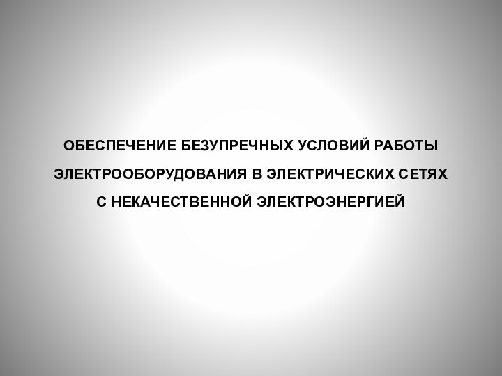 ОБЕСПЕЧЕНИЕ БЕЗУПРЕЧНЫХ УСЛОВИЙ РАБОТЫ ЭЛЕКТРООБОРУДОВАНИЯ В ЭЛЕКТРИЧЕСКИХ СЕТЯХ  С НЕКАЧЕСТВЕННОЙ ЭЛЕКТРОЭНЕРГИЕЙ