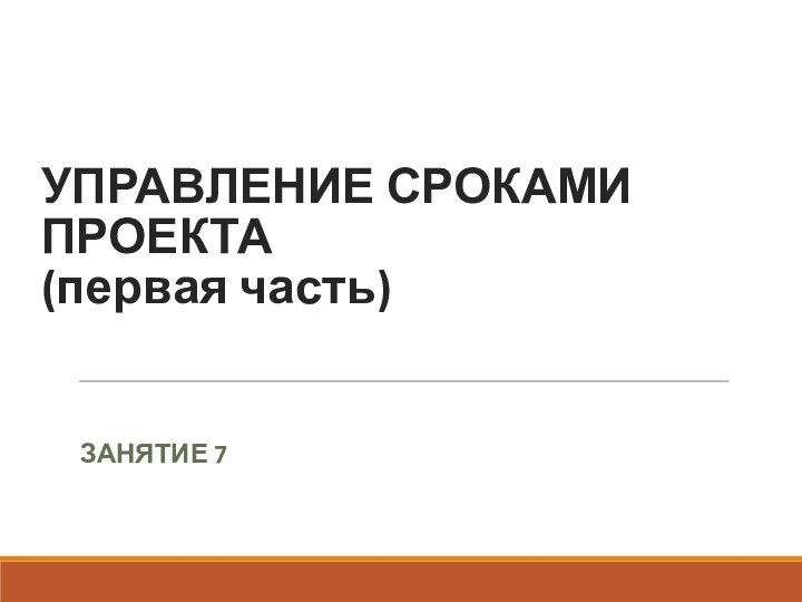 УПРАВЛЕНИЕ СРОКАМИ ПРОЕКТА  (первая часть)ЗАНЯТИЕ 7