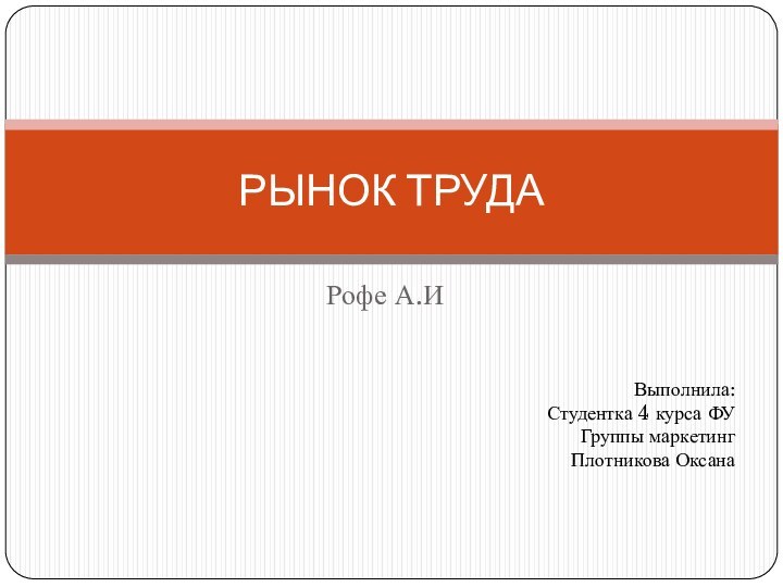 Рофе А.ИРЫНОК ТРУДАВыполнила:Студентка 4 курса ФУГруппы маркетингПлотникова Оксана