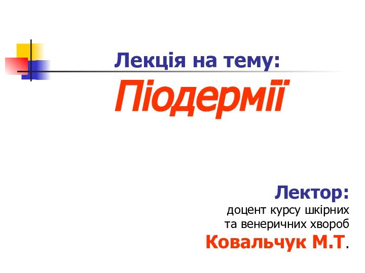 Лекція на тему: ПіодерміїЛектор: доцент курсу шкірних та венеричних хворобКовальчук М.Т.