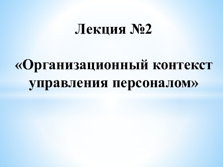 Лекция №2  «Организационный контекст управления персоналом»