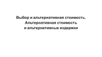 Выбор и альтернативная стоимость. Альтернативная стоимость и альтернативные издержки