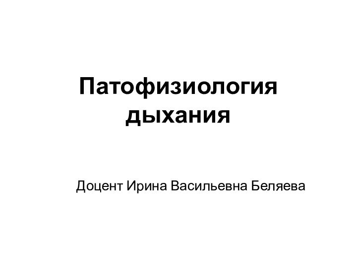 Патофизиология дыханияДоцент Ирина Васильевна Беляева