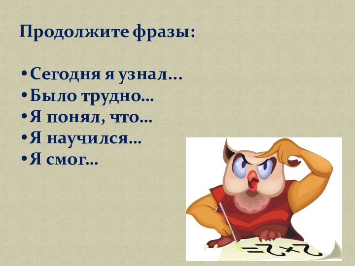 Продолжите фразы:Сегодня я узнал...Было трудно…Я понял, что…Я научился…Я смог…