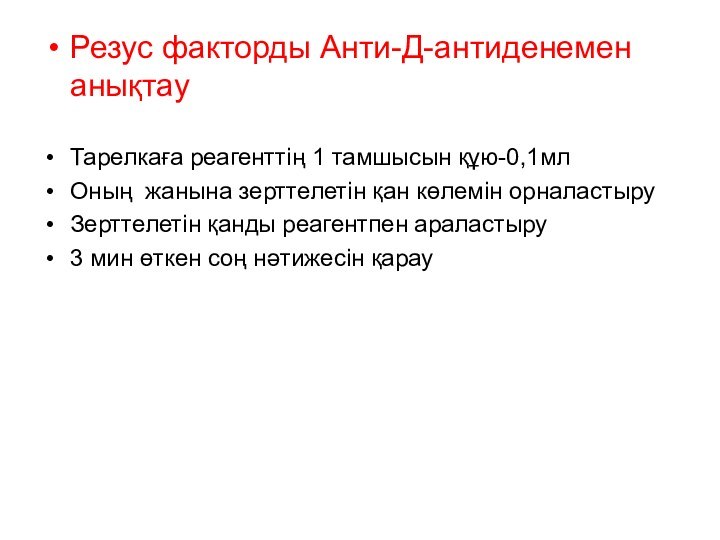 Резус факторды Анти-Д-антиденемен анықтауТарелкаға реагенттің 1 тамшысын құю-0,1млОның жанына зерттелетін қан көлемін