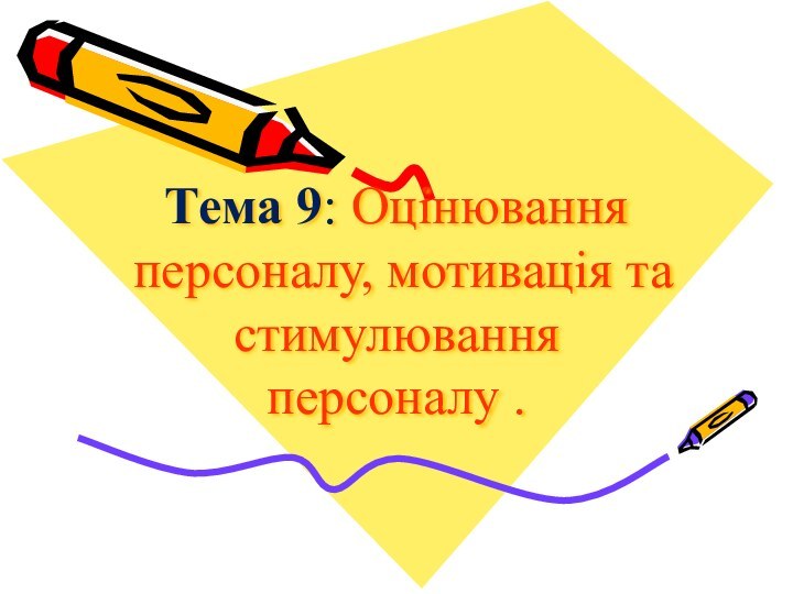 Тема 9: Оцінювання персоналу, мотивація та стимулювання персоналу .