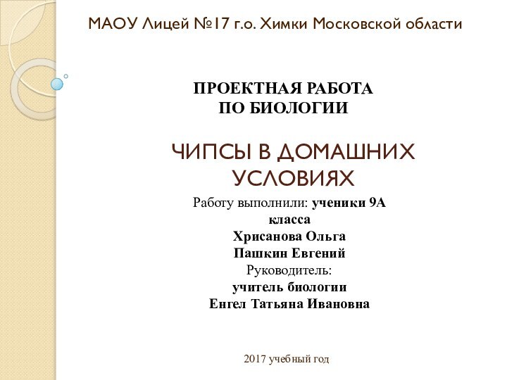 ЧИПСЫ В ДОМАШНИХ УСЛОВИЯХМАОУ Лицей №17 г.о. Химки Московской областиПРОЕКТНАЯ РАБОТАПО БИОЛОГИИ