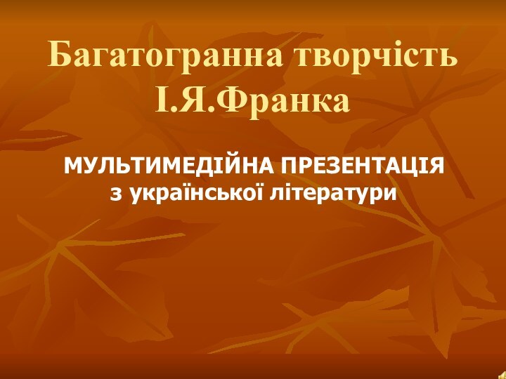 Багатогранна творчість І.Я.ФранкаМУЛЬТИМЕДІЙНА ПРЕЗЕНТАЦІЯз української літератури