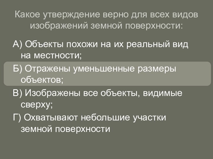 Какое утверждение верно для всех видов изображений земной поверхности:А) Объекты похожи на