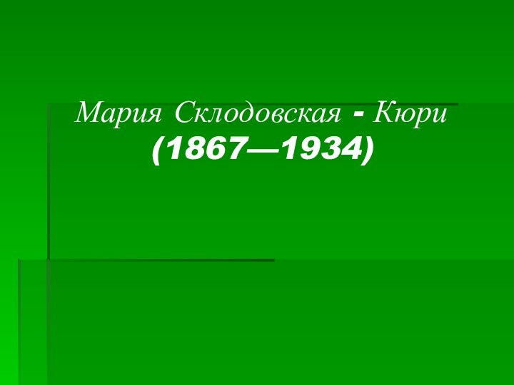 Мария Склодовская - Кюри  (1867—1934)