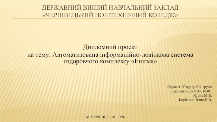 ДЕРЖАВНИЙ ВИЩИЙ НАВЧАЛЬНИЙ ЗАКЛАД «ЧЕРНІВЕЦЬКИЙ ПОЛІТЕХНІЧНИЙ КОЛЕДЖ» Дипломний проектна тему: Автоматизована інформаційно-довідкова