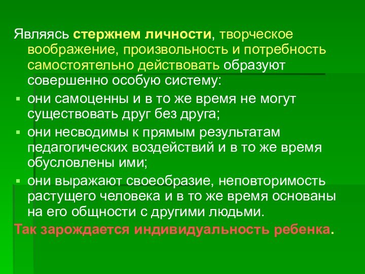 Являясь стержнем личности, творческое воображение, произвольность и потребность самостоятельно действовать образуют совершенно