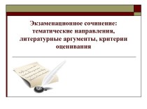 Экзаменационное сочинение 2017 – 2018: тематические направления, литературные аргументы, критерии оценивания