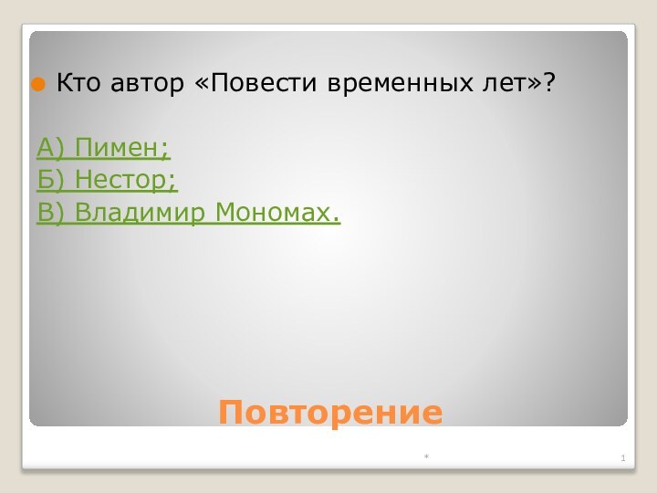 *ПовторениеКто автор «Повести временных лет»?А) Пимен;Б) Нестор;В) Владимир Мономах.