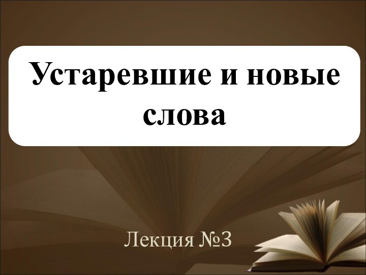 Лекция №3Устаревшие и новые слова