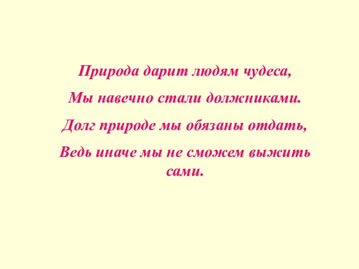 Природа дарит людям чудеса,Мы навечно стали должниками.Долг природе мы обязаны отдать,Ведь иначе