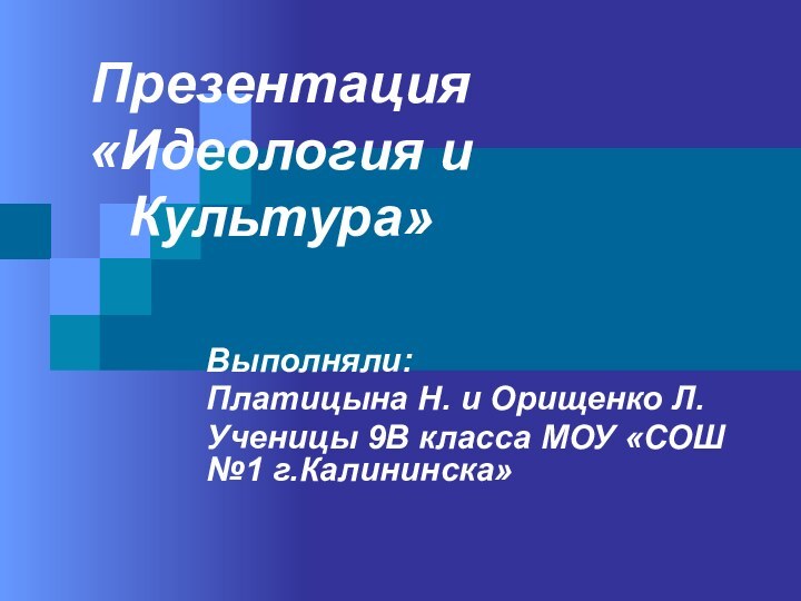 Презентация «Идеология и Культура»Выполняли:Платицына Н. и Орищенко Л.Ученицы 9В класса МОУ «СОШ №1 г.Калининска»