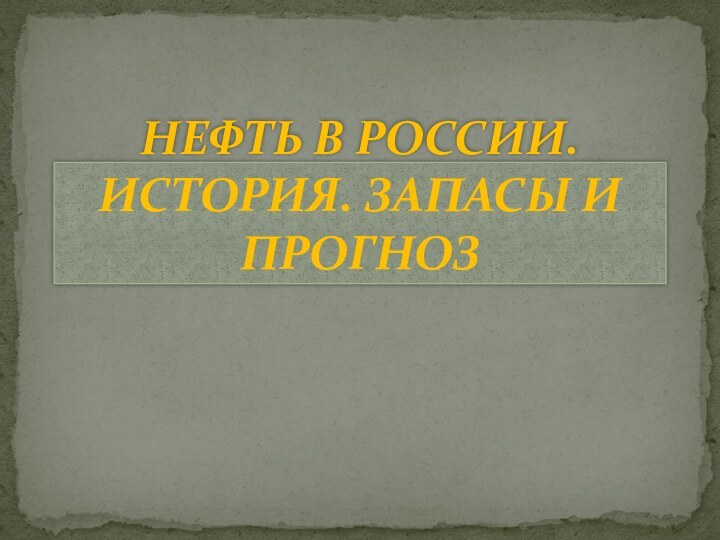 НЕФТЬ В РОССИИ. ИСТОРИЯ. ЗАПАСЫ И ПРОГНОЗ