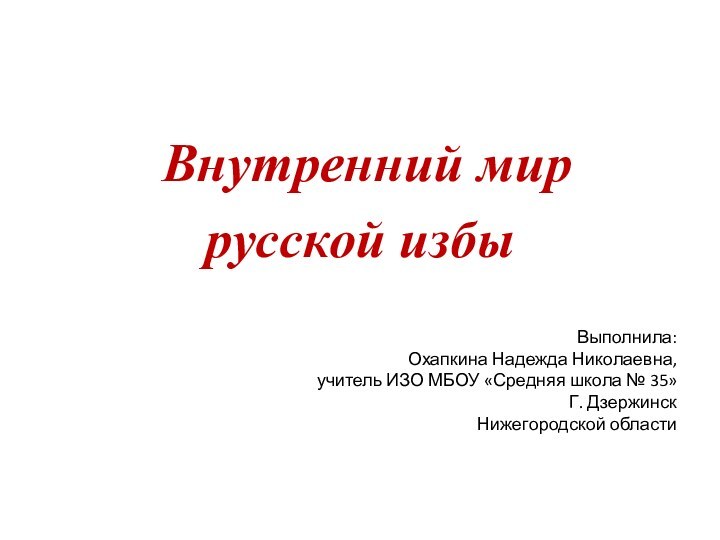 Внутренний мир русской избыВыполнила: Охапкина Надежда Николаевна, учитель ИЗО МБОУ «Средняя