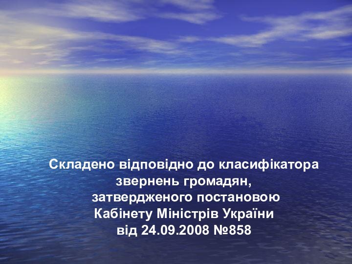 Складено відповідно до класифікатора звернень громадян, затвердженого постановою Кабінету Міністрів України від 24.09.2008 №858