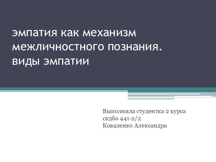 эмпатия как механизм межличностного познания. виды эмпатииВыполнила студентка 2 курса скдбо 441-2/2 Коваленко Александра