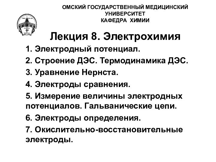 ОМСКИЙ ГОСУДАРСТВЕННЫЙ МЕДИЦИНСКИЙ УНИВЕРСИТЕТ КАФЕДРА ХИМИИ Лекция 8. Электрохимия 1. Электродный потенциал.2.