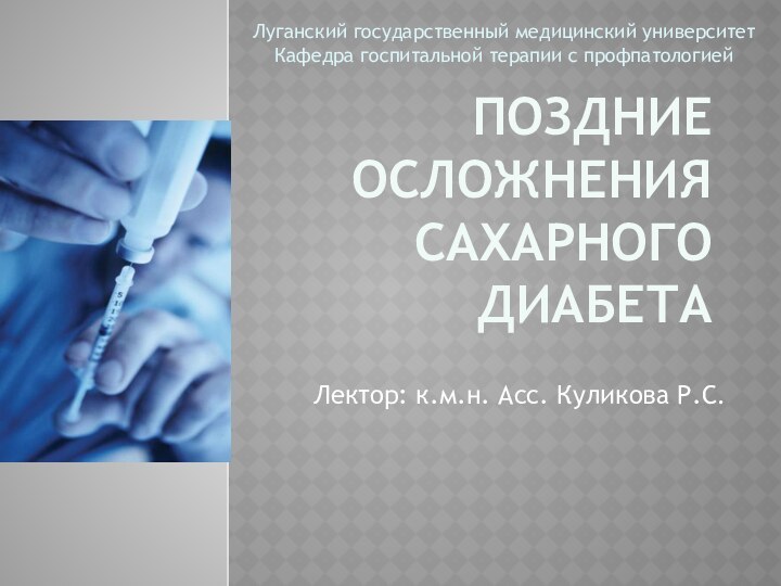 ПОЗДНИЕ ОСЛОЖНЕНИЯ САХАРНОГО ДИАБЕТАЛектор: к.м.н. Асс. Куликова Р.С.Луганский государственный медицинский университетКафедра госпитальной терапии с профпатологией