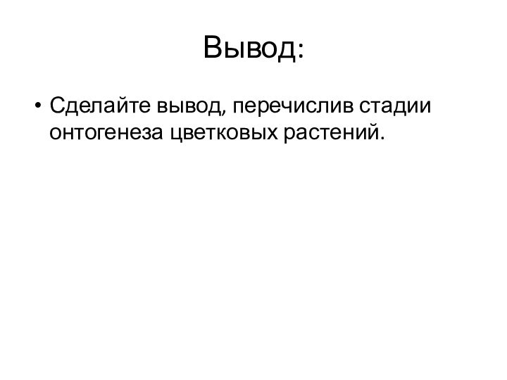 Вывод:Сделайте вывод, перечислив стадии онтогенеза цветковых растений.