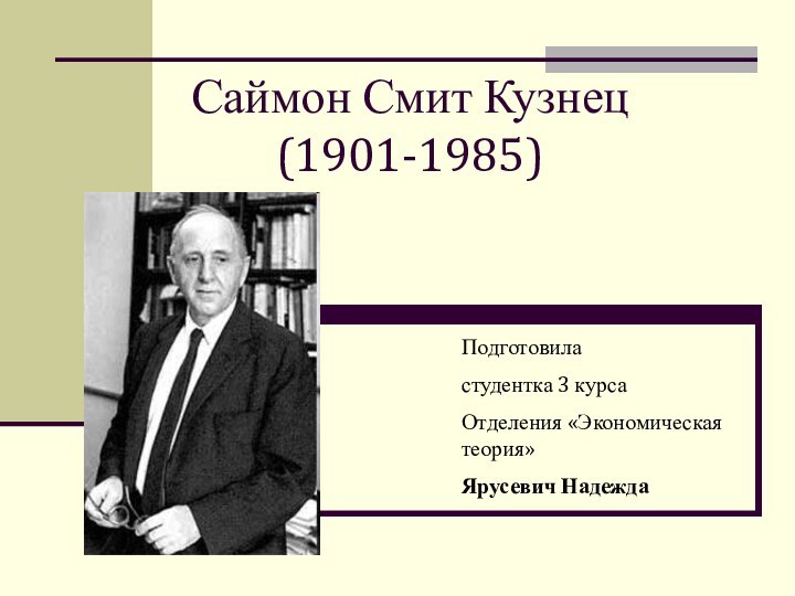 Саймон Смит Кузнец (1901-1985)Подготовиластудентка 3 курсаОтделения «Экономическая теория»Ярусевич Надежда