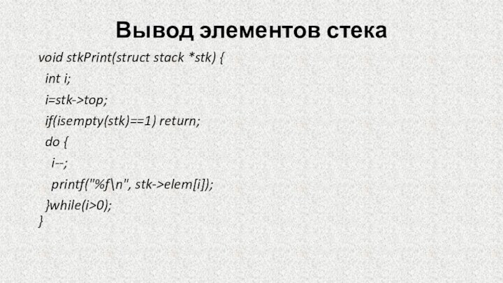 Вывод элементов стека void stkPrint(struct stack *stk) {  int i;  i=stk->top;  if(isempty(stk)==1) return;  do {    i--;    printf(