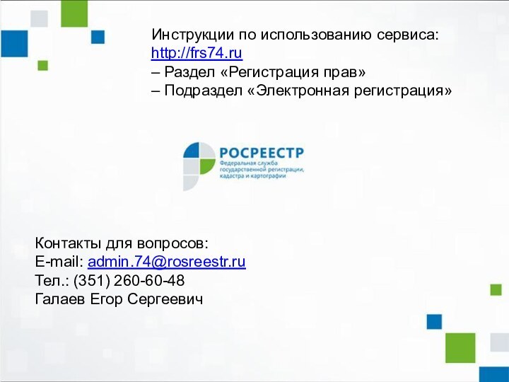 Инструкции по использованию сервиса:http://frs74.ru – Раздел «Регистрация прав» – Подраздел «Электронная регистрация»