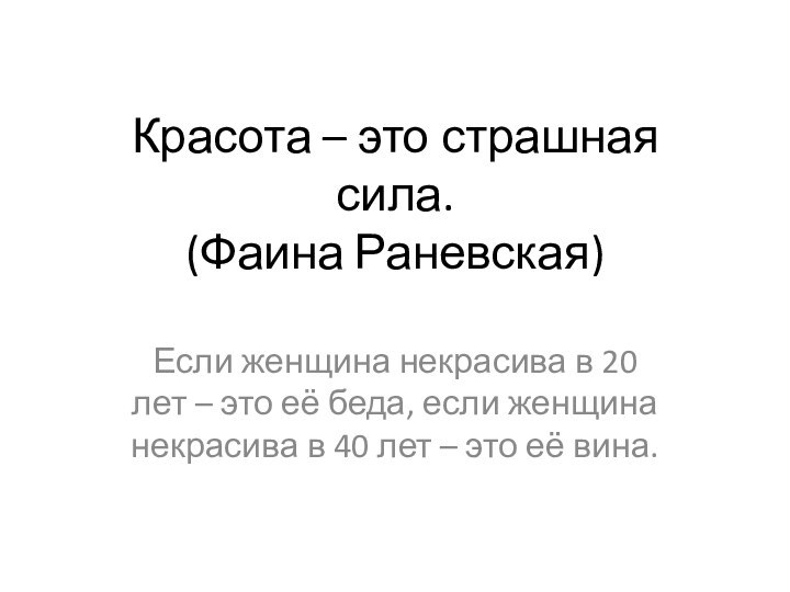 Красота – это страшная сила. (Фаина Раневская)Если женщина некрасива в 20 лет