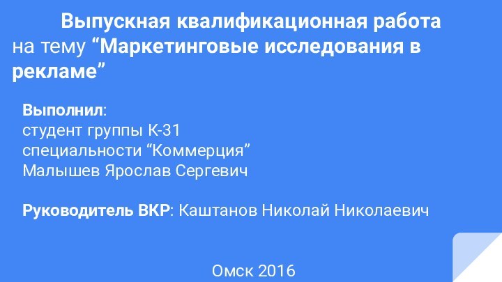 Выпускная квалификационная работа на тему “Маркетинговые исследования в рекламе”Выполнил:студент группы К-31специальности “Коммерция”Малышев