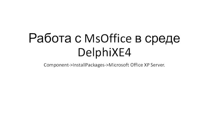 Работа с MsOffice в среде DelphiXE4Component->InstallPackages->Microsoft Office XP Server.