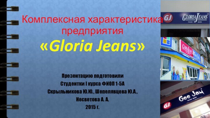 Презентацию подготовилиСтудентки I курса ФИОП 1-5АСкрыльникова Ю.Ю., Шепелявцева Ю.А., Несветова А. А.2015 г.Комплексная характеристика предприятия «Gloria Jeans»
