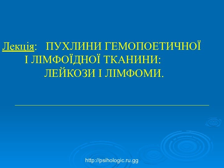 Лекція:  ПУХЛИНИ ГЕМОПОЕТИЧНОЇ 		І ЛІМФОЇДНОЇ ТКАНИНИ: