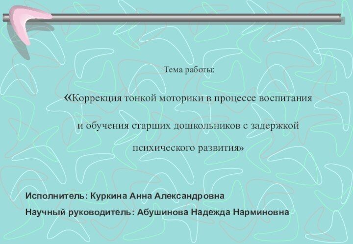 Исполнитель: Куркина Анна Александровна Научный руководитель: Абушинова Надежда Нарминовна Тема работы:«Коррекция тонкой