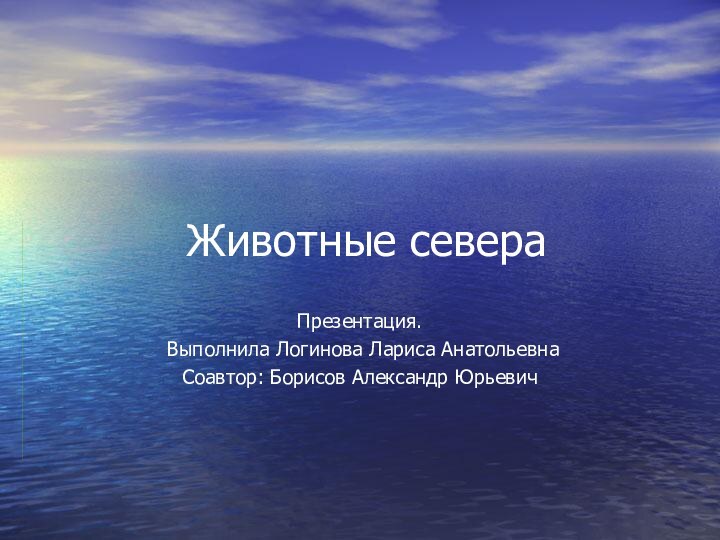 Животные севера Презентация. Выполнила Логинова Лариса АнатольевнаСоавтор: Борисов Александр Юрьевич