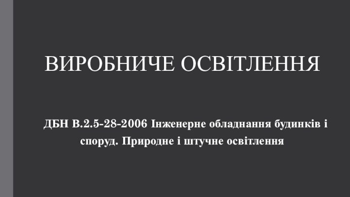 ВИРОБНИЧЕ ОСВІТЛЕННЯ   ДБН В.2.5-28-2006 Інженерне обладнання будинків і споруд. Природне і штучне освітлення