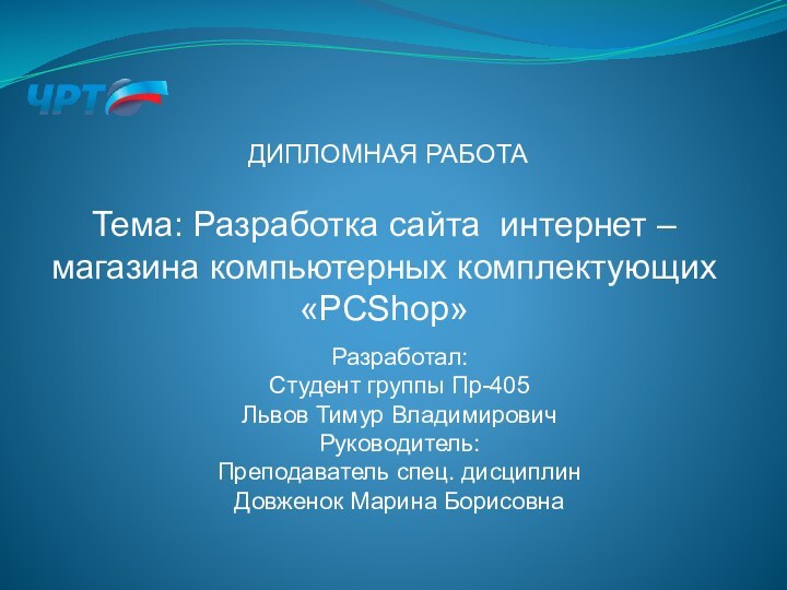 ДИПЛОМНАЯ РАБОТАРазработал: Студент группы Пр-405Львов Тимур ВладимировичРуководитель:Преподаватель спец. дисциплинДовженок Марина БорисовнаТема: Разработка