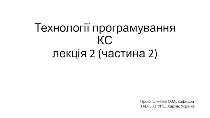 Технології програмування КС лекція 2 (частина 2)Проф. Цимбал О.М., кафедра ТАВР, ХНУРЕ, Харків, Україна