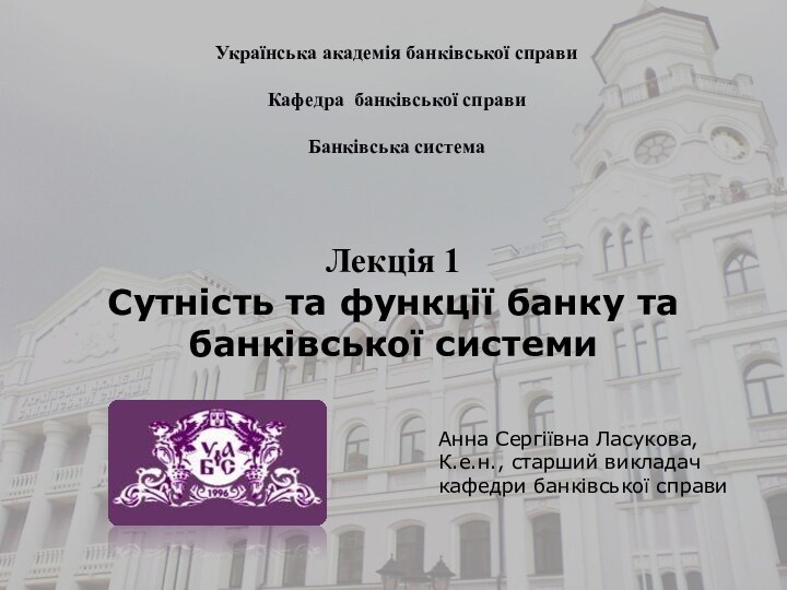 Українська академія банківської справиКафедра банківської справиБанківська системаЛекція 1Сутність та функції банку та