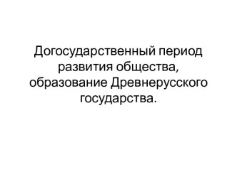 Догосударственный период развития общества, образование Древнерусского государства